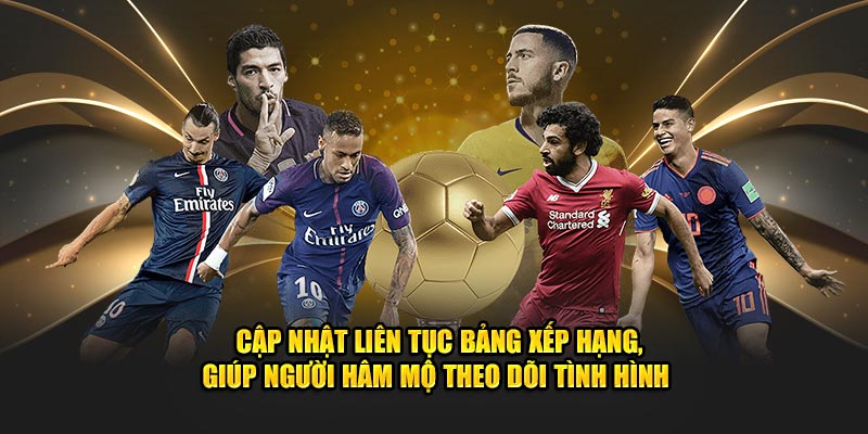 Cập nhật liên tục bảng xếp hạng, giúp người hâm mộ theo dõi tình hình