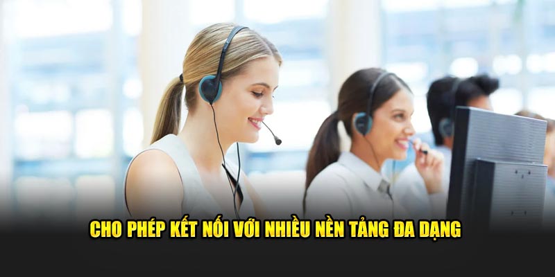 Cho phép kết nối với nhiều nền tảng đa dạng